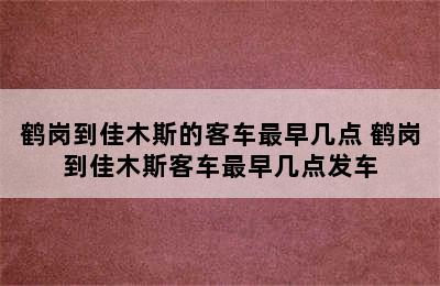 鹤岗到佳木斯的客车最早几点 鹤岗到佳木斯客车最早几点发车